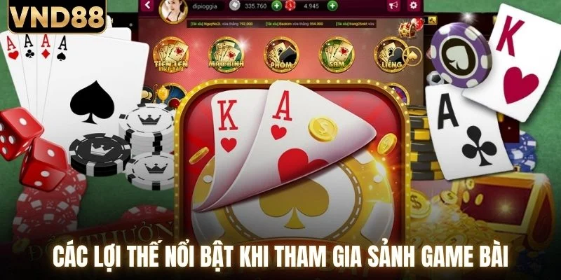 Các lợi thế nổi bật khi tham gia sảnh game bài