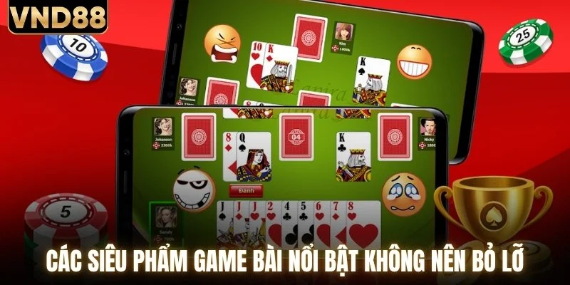 Các siêu phẩm game bài nổi bật không nên bỏ lỡ
