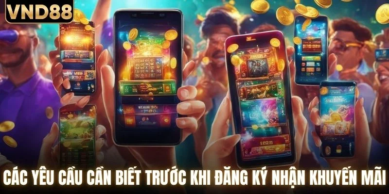 Khuyến Mãi VND88 - Mở Khóa Loạt Phần Quà Cực Hấp Dẫn 3 Các yêu cầu cần biết trước khi đăng ký nhận khuyến mãi