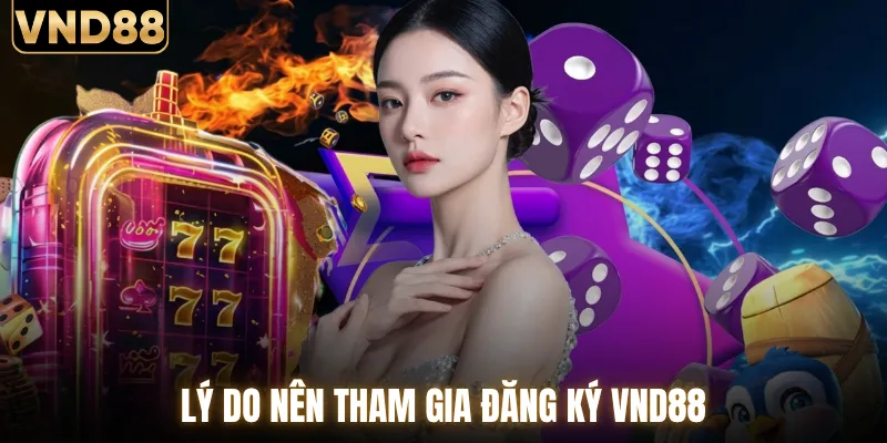 Hướng Dẫn Đăng Ký VND88 Từ A Đến Z Cho Thành Viên Mới 1 Lý do người chơi nên thực hiện đăng ký VND88