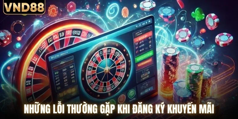 Khuyến Mãi VND88 - Mở Khóa Loạt Phần Quà Cực Hấp Dẫn 5 Những lỗi thường gặp khi đăng ký khuyến mãi