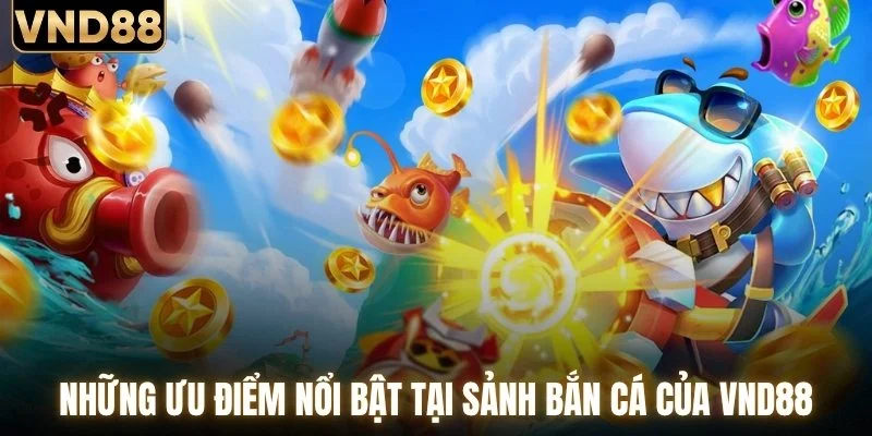 Những ưu điểm nổi bật tại sảnh bắn cá của VND88